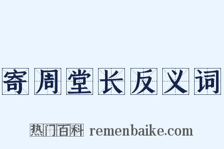 寄周堂长反义词是什么意思的图片
